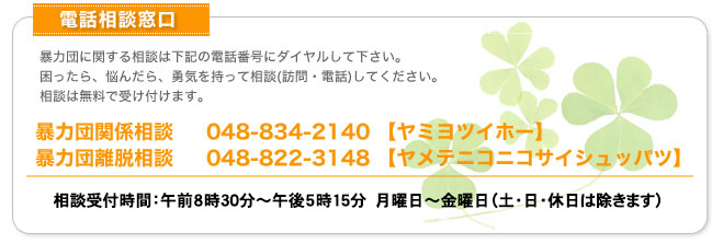 暴力団関係相談 048-834-2140 【ヤミヨツイホー】
暴力団離脱相談 048-822-3148 【ヤメテニコニコサイシュッパツ】